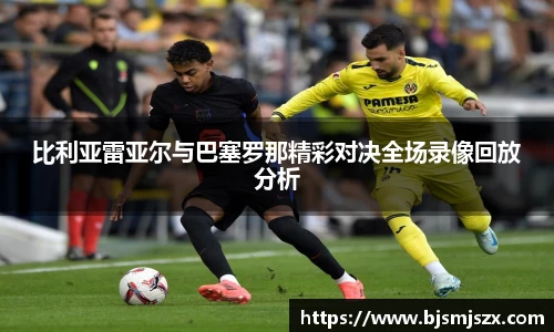 比利亚雷亚尔与巴塞罗那精彩对决全场录像回放分析