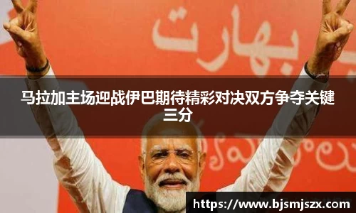 马拉加主场迎战伊巴期待精彩对决双方争夺关键三分