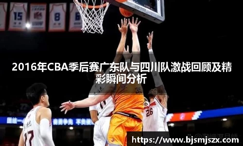 2016年CBA季后赛广东队与四川队激战回顾及精彩瞬间分析